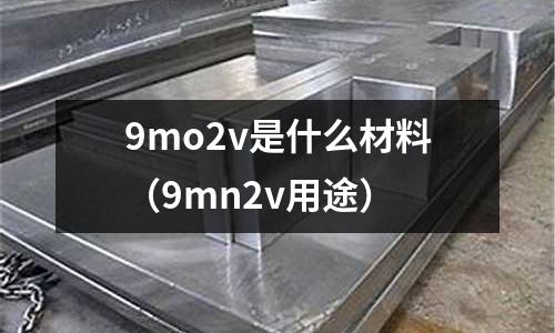 9mo2v是什么材料(9mn2v用途)