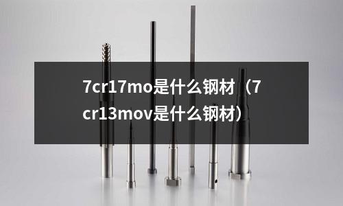 7cr17mo是什么鋼材（7cr13mov是什么鋼材）