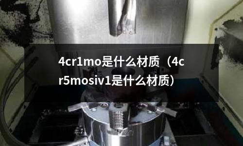 4cr1mo是什么材質（4cr5mosiv1是什么材質）