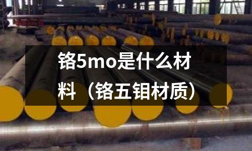 鉻5mo是什么材料(鉻五鉬材質(zhì))