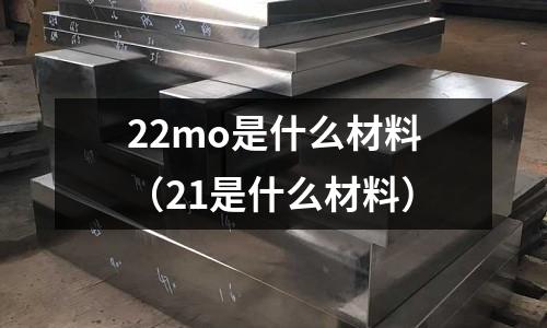 22mo是什么材料(21是什么材料)