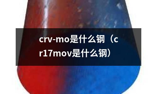 crv-mo是什么鋼（cr17mov是什么鋼）