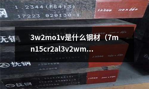 3w2mo1v是什么鋼材（7mn15cr2al3v2wmo什么材質）