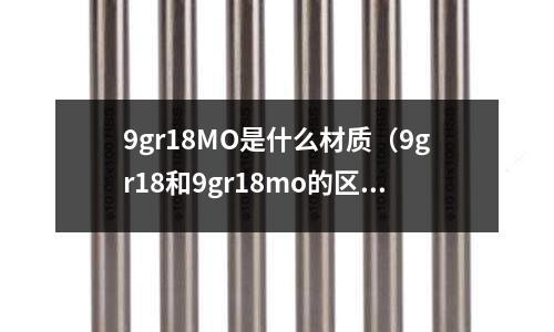 9gr18MO是什么材質(9gr18和9gr18mo的區(qū)別)