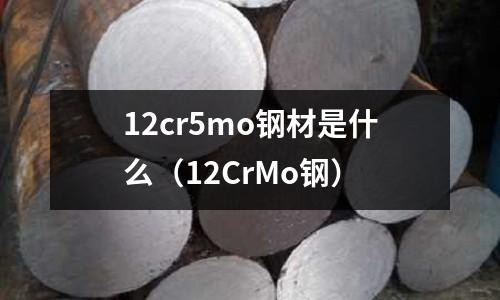 12cr5mo鋼材是什么(12CrMo鋼)