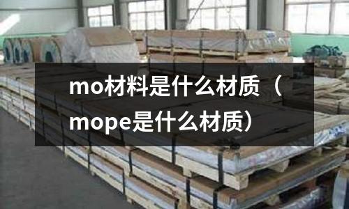 mo材料是什么材質(zhì)(mope是什么材質(zhì))