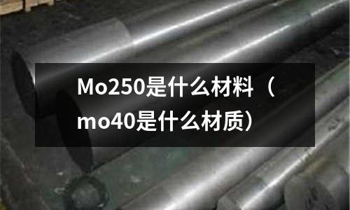Mo250是什么材料（mo40是什么材質）