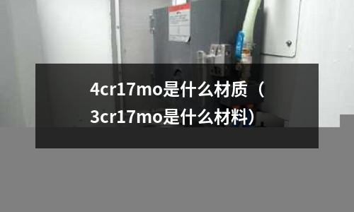 4cr17mo是什么材質(zhì)(3cr17mo是什么材料)