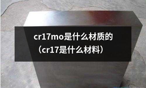 cr17mo是什么材質的（cr17是什么材料）