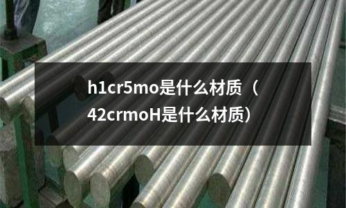 h1cr5mo是什么材質(42crmoH是什么材質)