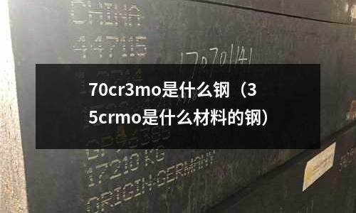 70cr3mo是什么鋼(35crmo是什么材料的鋼)