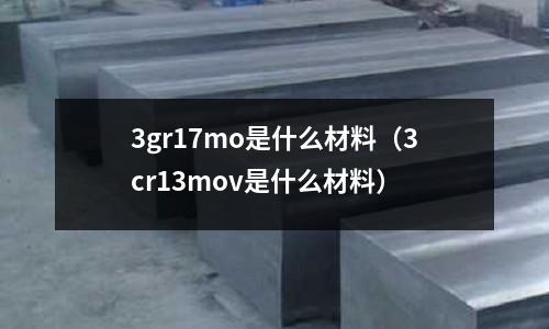 3gr17mo是什么材料（3cr13mov是什么材料）