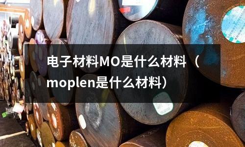 電子材料MO是什么材料（moplen是什么材料）