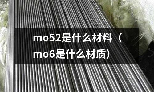 mo52是什么材料(mo6是什么材質(zhì))