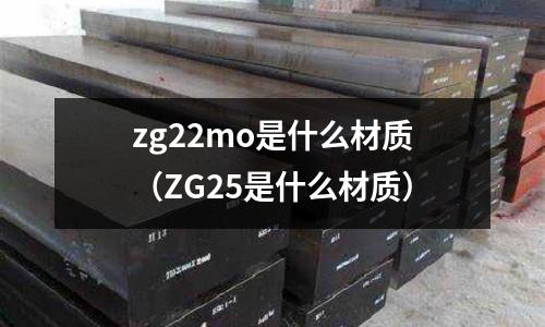 zg22mo是什么材質(zhì)(ZG25是什么材質(zhì))