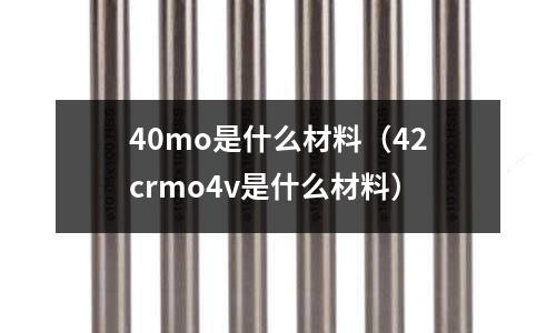 40mo是什么材料（42crmo4v是什么材料）