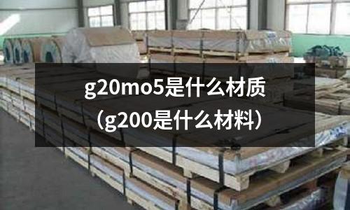 g20mo5是什么材質(zhì)（g200是什么材料）