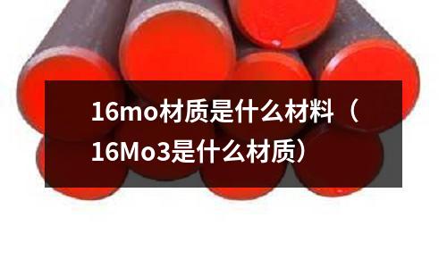 16mo材質是什么材料（16Mo3是什么材質）