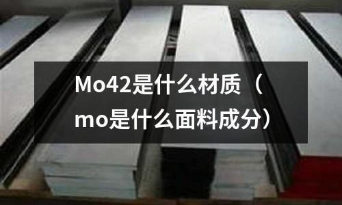 Mo42是什么材質（mo是什么面料成分）