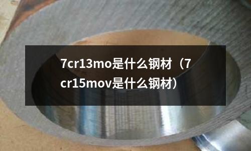 7cr13mo是什么鋼材（7cr15mov是什么鋼材）