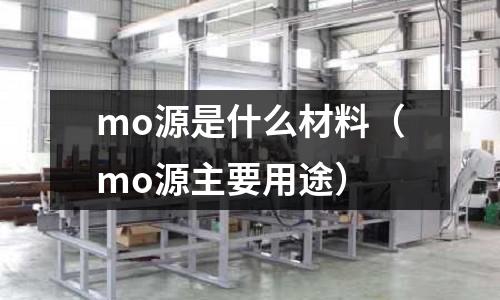 mo源是什么材料（mo源主要用途）