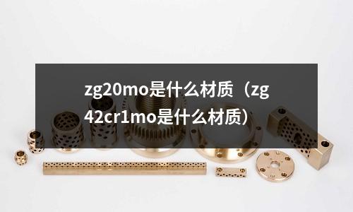 zg20mo是什么材質(zhì)（zg42cr1mo是什么材質(zhì)）