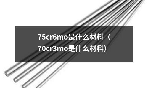 75cr6mo是什么材料(70cr3mo是什么材料)