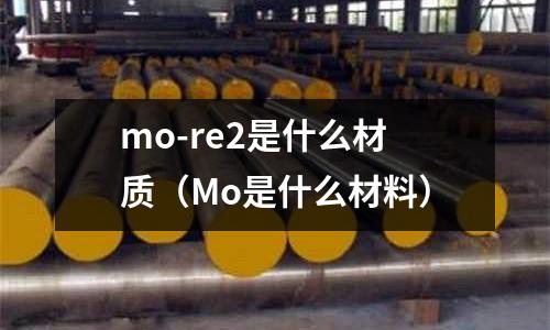 mo-re2是什么材質(Mo是什么材料)