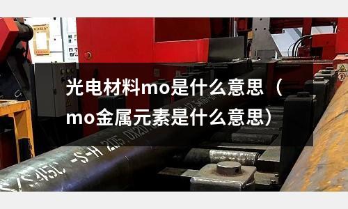 光電材料mo是什么意思（mo金屬元素是什么意思）