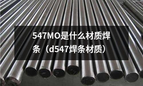 547MO是什么材質(zhì)焊條（d547焊條材質(zhì)）