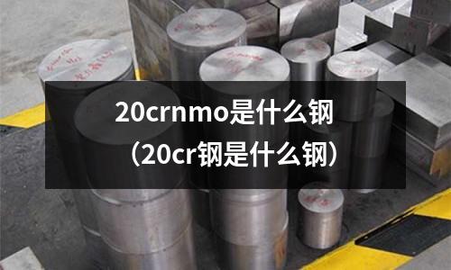 20crnmo是什么鋼(20cr鋼是什么鋼)