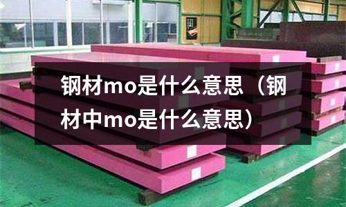 鋼材mo是什么意思(鋼材中mo是什么意思)