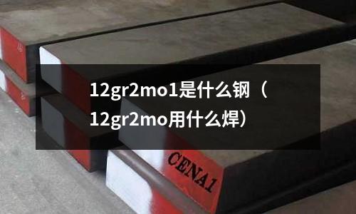 12gr2mo1是什么鋼(12gr2mo用什么焊)