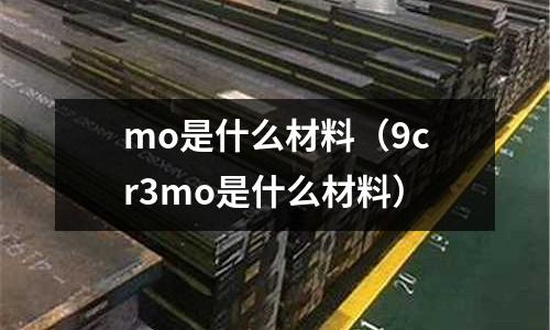mo是什么材料(9cr3mo是什么材料)