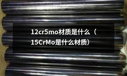 12cr5mo材質(zhì)是什么(15CrMo是什么材質(zhì))