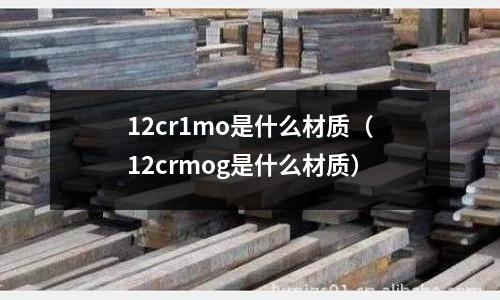 12cr1mo是什么材質（12crmog是什么材質）