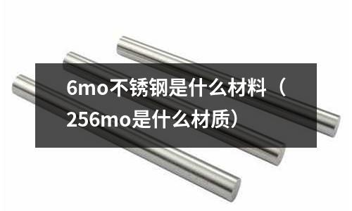 6mo不銹鋼是什么材料(256mo是什么材質)