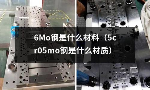6Mo鋼是什么材料（5cr05mo鋼是什么材質）