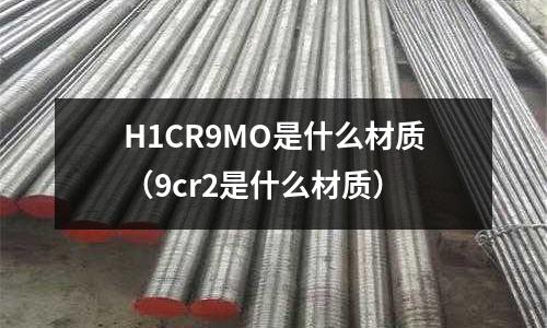 H1CR9MO是什么材質(9cr2是什么材質)
