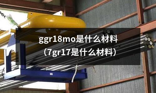 ggr18mo是什么材料（7gr17是什么材料）