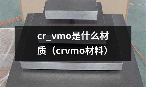 cr_vmo是什么材質（crvmo材料）