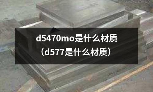 d5470mo是什么材質（d577是什么材質）