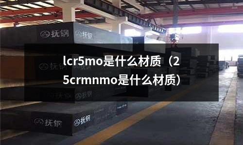 lcr5mo是什么材質(25crmnmo是什么材質)