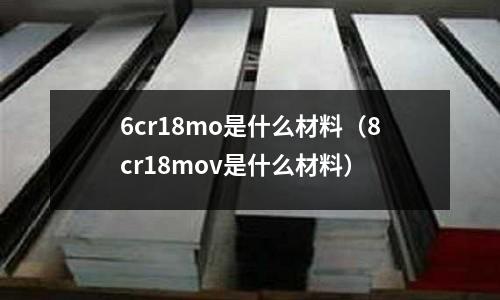 6cr18mo是什么材料（8cr18mov是什么材料）