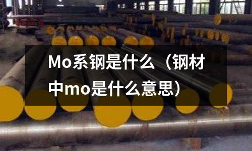 Mo系鋼是什么(鋼材中mo是什么意思)