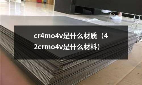 cr4mo4v是什么材質(42crmo4v是什么材料)