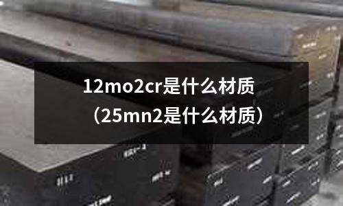 12mo2cr是什么材質(zhì)（25mn2是什么材質(zhì)）
