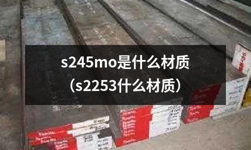 s245mo是什么材質（s2253什么材質）