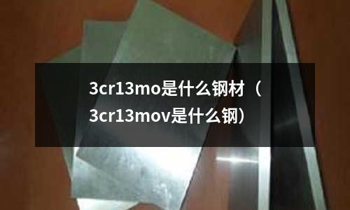 3cr13mo是什么鋼材（3cr13mov是什么鋼）