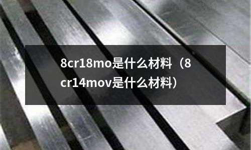 8cr18mo是什么材料（8cr14mov是什么材料）